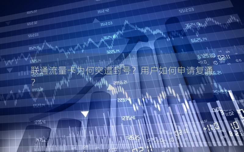 联通流量卡为何突遭封号？用户如何申请复通？