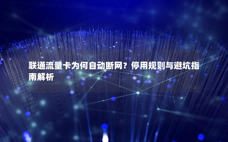 联通流量卡为何自动断网？停用规则与避坑指南解析