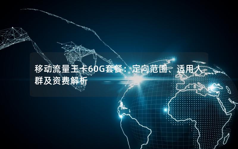 移动流量王卡60G套餐：定向范围、适用人群及资费解析