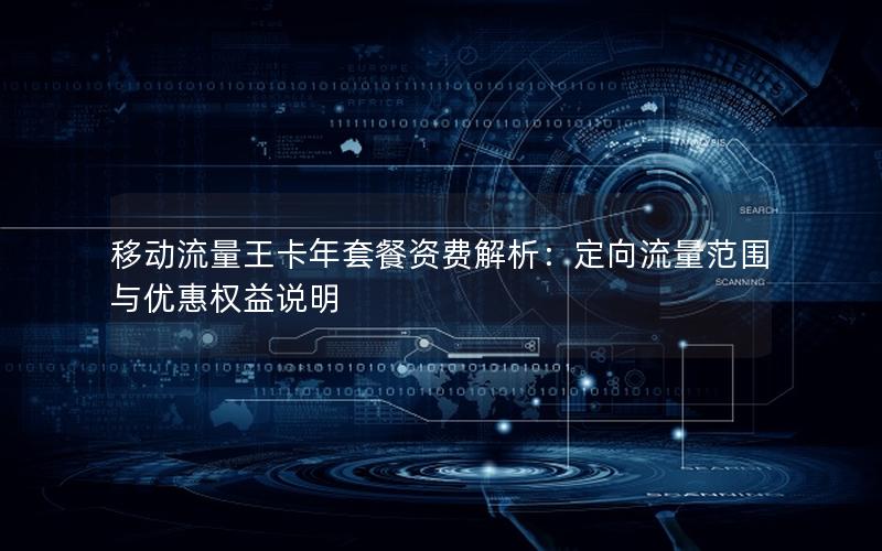 移动流量王卡年套餐资费解析：定向流量范围与优惠权益说明