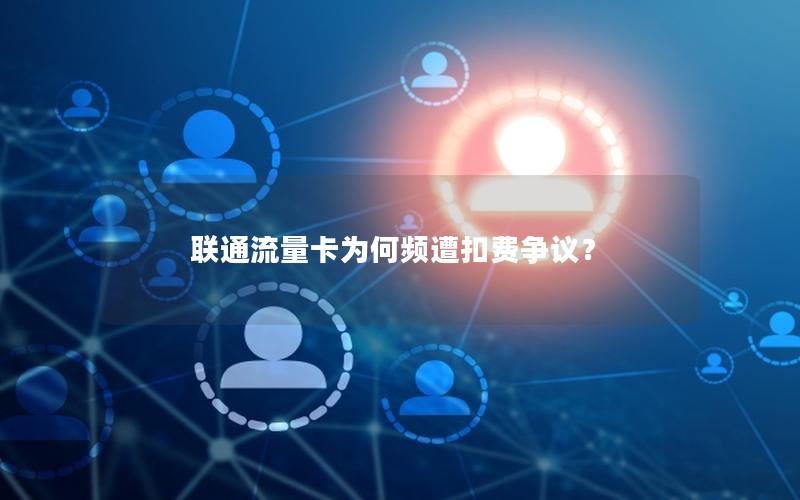 联通流量卡为何频遭扣费争议？
