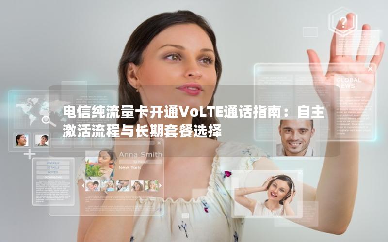 电信纯流量卡开通VoLTE通话指南：自主激活流程与长期套餐选择