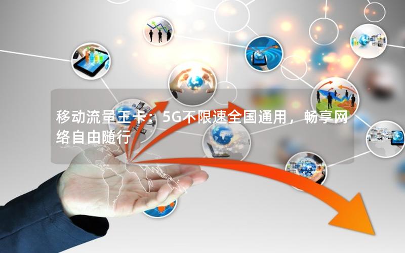 移动流量王卡：5G不限速全国通用，畅享网络自由随行