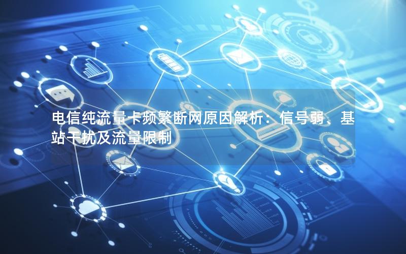 电信纯流量卡频繁断网原因解析：信号弱、基站干扰及流量限制