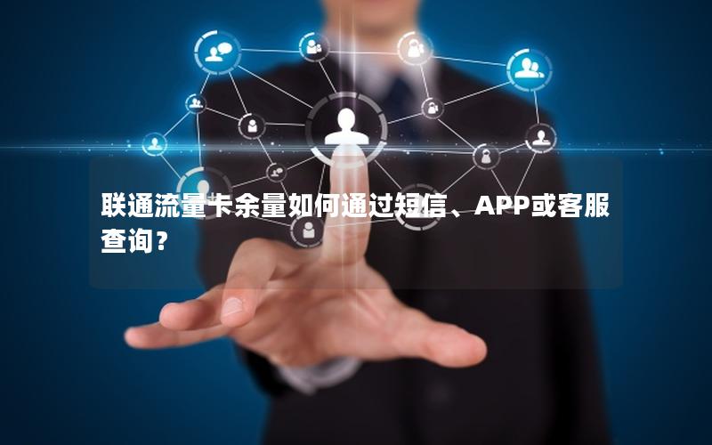 联通流量卡余量如何通过短信、APP或客服查询？