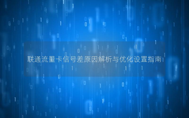 联通流量卡信号差原因解析与优化设置指南
