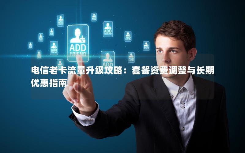 电信老卡流量升级攻略：套餐资费调整与长期优惠指南