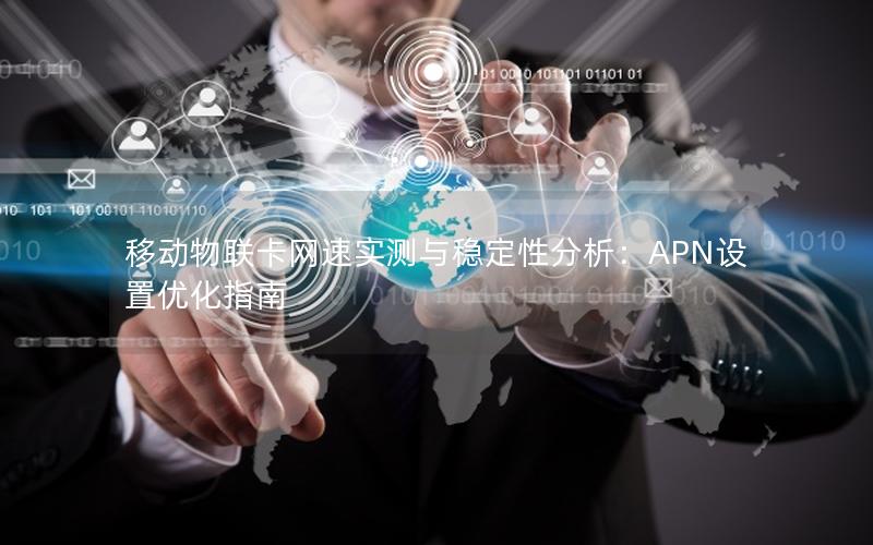 移动物联卡网速实测与稳定性分析：APN设置优化指南