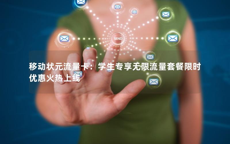 移动状元流量卡：学生专享无限流量套餐限时优惠火热上线