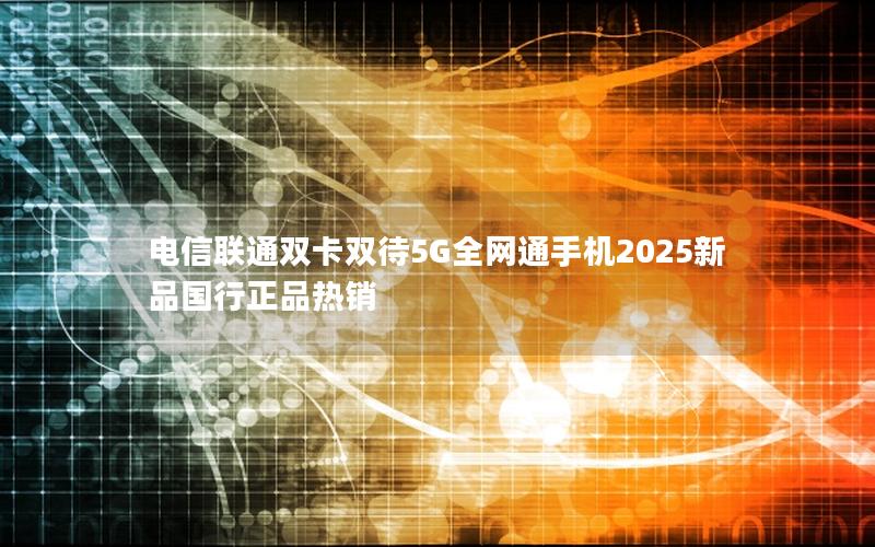 电信联通双卡双待5G全网通手机2025新品国行正品热销