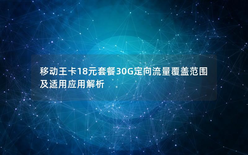 移动王卡18元套餐30G定向流量覆盖范围及适用应用解析