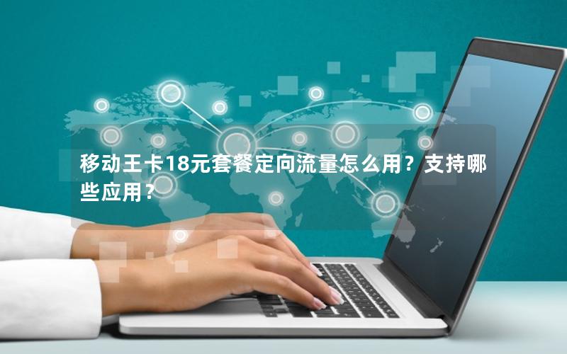 移动王卡18元套餐定向流量怎么用？支持哪些应用？