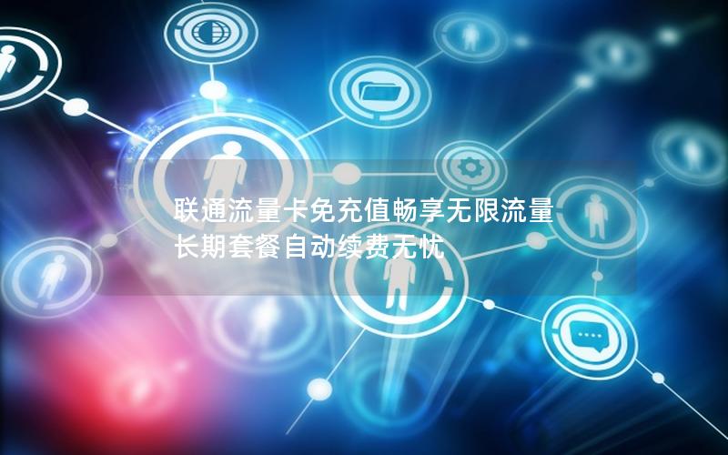 联通流量卡免充值畅享无限流量 长期套餐自动续费无忧