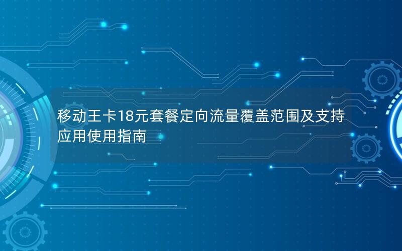移动王卡18元套餐定向流量覆盖范围及支持应用使用指南