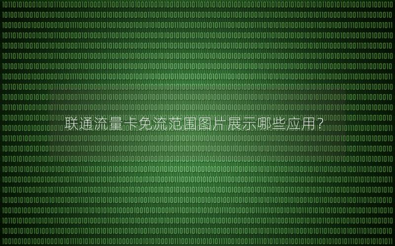 联通流量卡免流范围图片展示哪些应用？