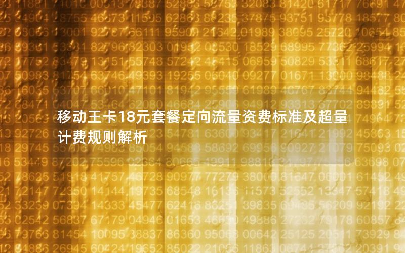 移动王卡18元套餐定向流量资费标准及超量计费规则解析