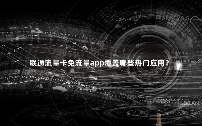 联通流量卡免流量app覆盖哪些热门应用？