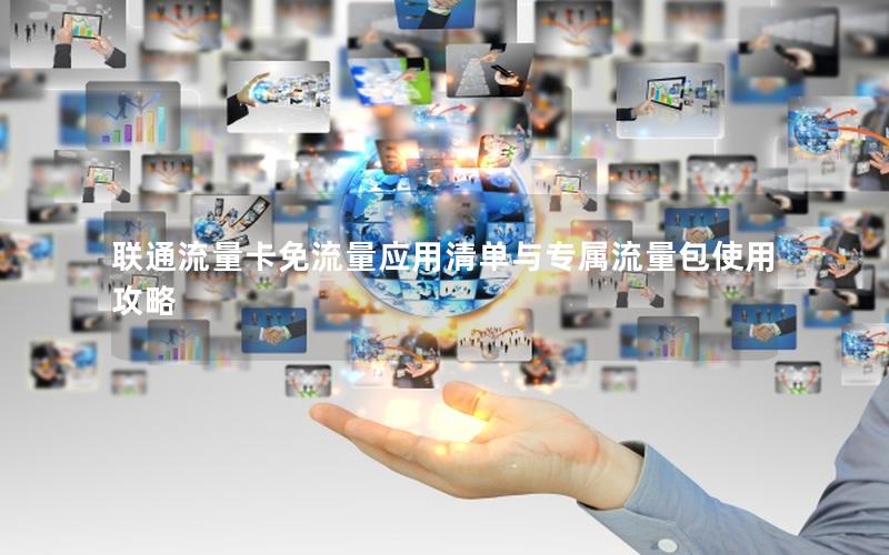 联通流量卡免流量应用清单与专属流量包使用攻略