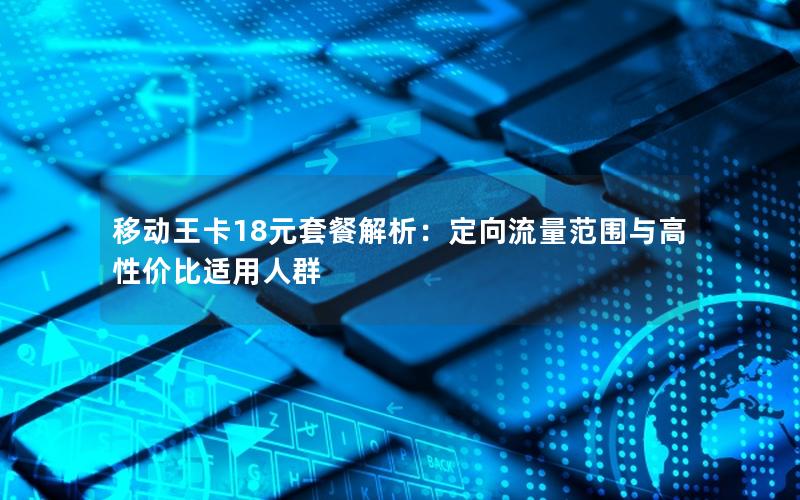 移动王卡18元套餐解析：定向流量范围与高性价比适用人群