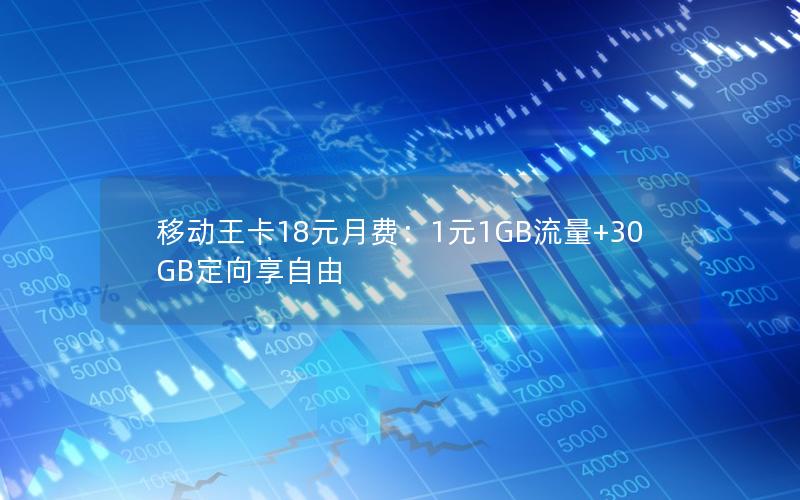 移动王卡18元月费：1元1GB流量+30GB定向享自由