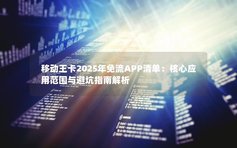 移动王卡2025年免流APP清单：核心应用范围与避坑指南解析