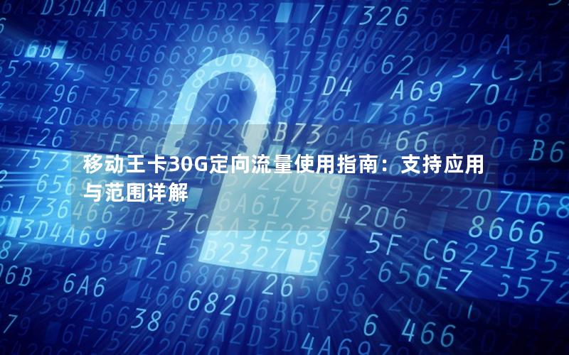 移动王卡30G定向流量使用指南：支持应用与范围详解