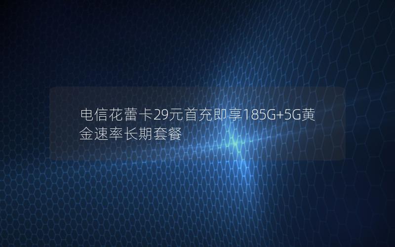 电信花蕾卡29元首充即享185G+5G黄金速率长期套餐