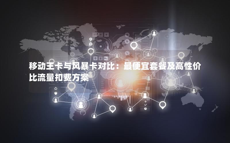 移动王卡与风暴卡对比：最便宜套餐及高性价比流量扣费方案