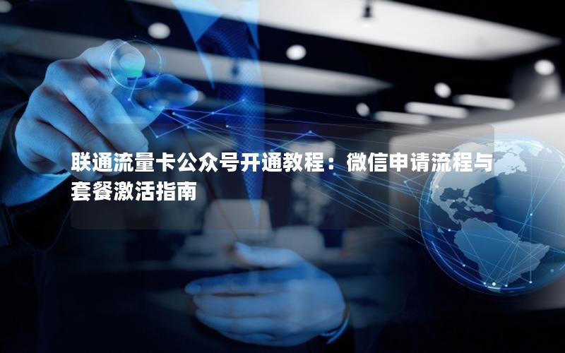 联通流量卡公众号开通教程：微信申请流程与套餐激活指南