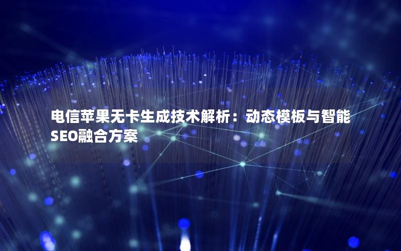 电信苹果无卡生成技术解析：动态模板与智能SEO融合方案