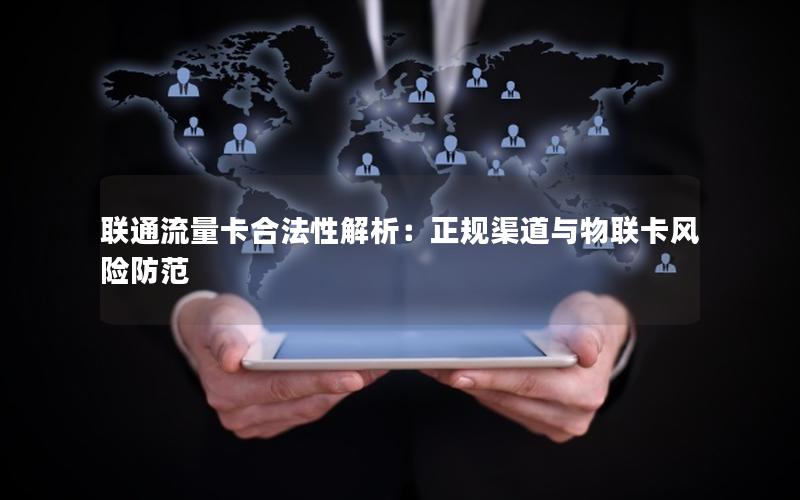 联通流量卡合法性解析：正规渠道与物联卡风险防范