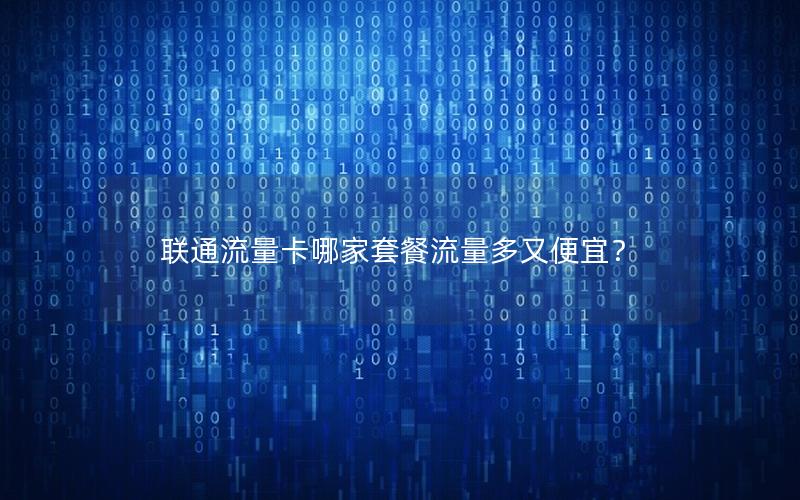 联通流量卡哪家套餐流量多又便宜？