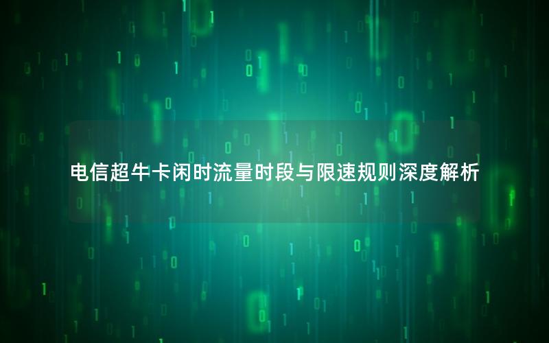 电信超牛卡闲时流量时段与限速规则深度解析