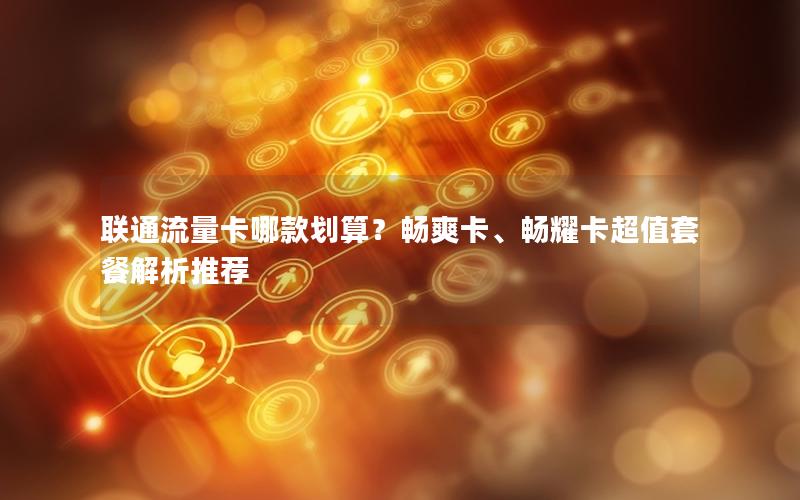 联通流量卡哪款划算？畅爽卡、畅耀卡超值套餐解析推荐