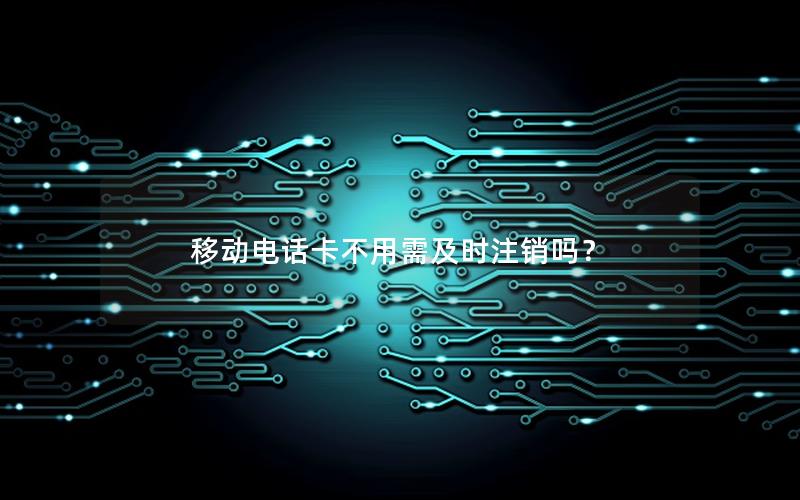 移动电话卡不用需及时注销吗？