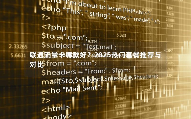 联通流量卡哪款好？2025热门套餐推荐与对比
