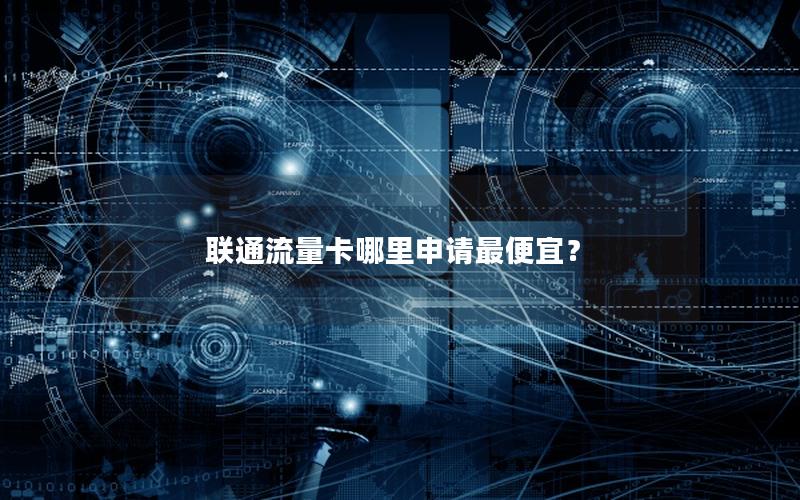 联通流量卡哪里申请最便宜？