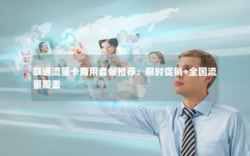 联通流量卡商用套餐推荐：限时促销+全国流量覆盖