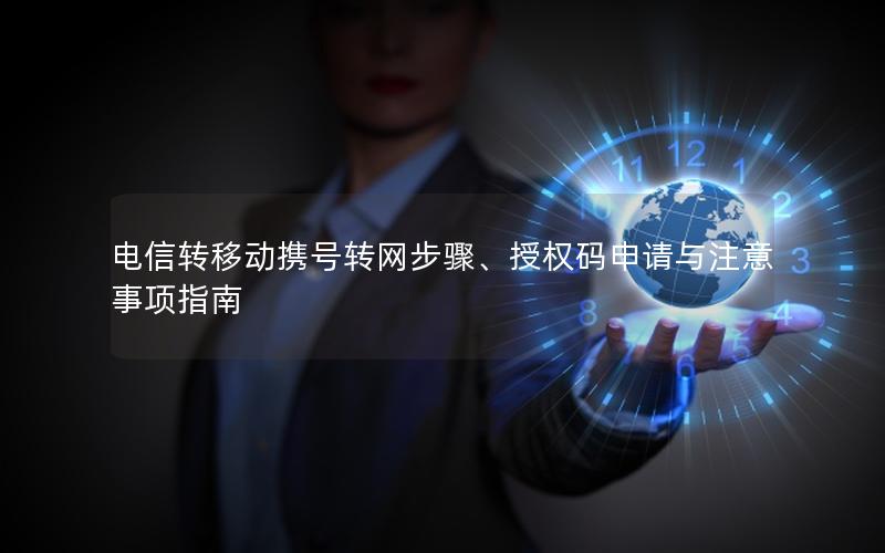 电信转移动携号转网步骤、授权码申请与注意事项指南
