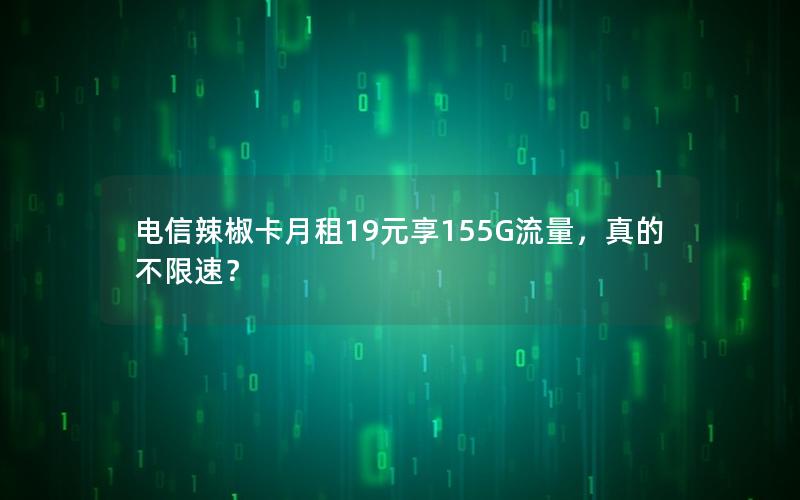 电信辣椒卡月租19元享155G流量，真的不限速？