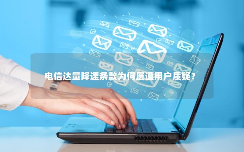 电信达量降速条款为何屡遭用户质疑？