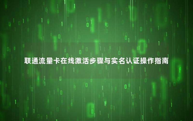 联通流量卡在线激活步骤与实名认证操作指南