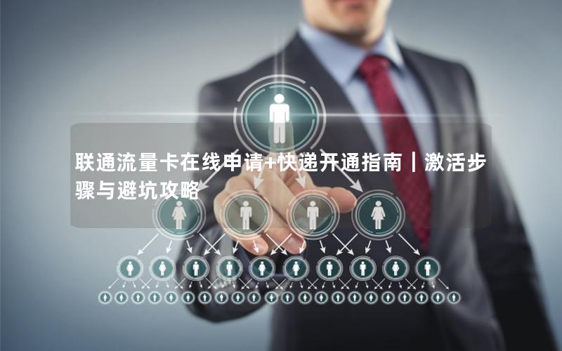 联通流量卡在线申请+快递开通指南｜激活步骤与避坑攻略