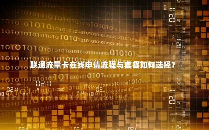 联通流量卡在线申请流程与套餐如何选择？