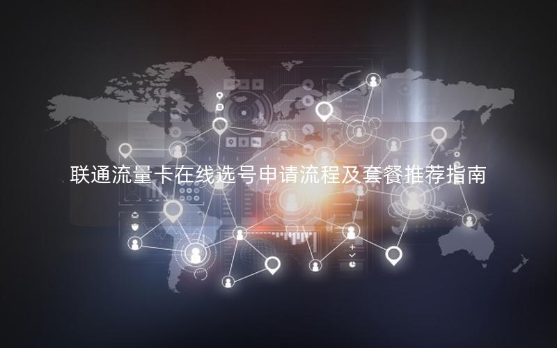 联通流量卡在线选号申请流程及套餐推荐指南