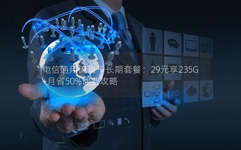 电信通用流量卡长期套餐：29元享235G+月省50%话费攻略