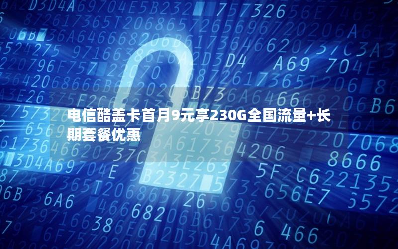 电信酷盖卡首月9元享230G全国流量+长期套餐优惠
