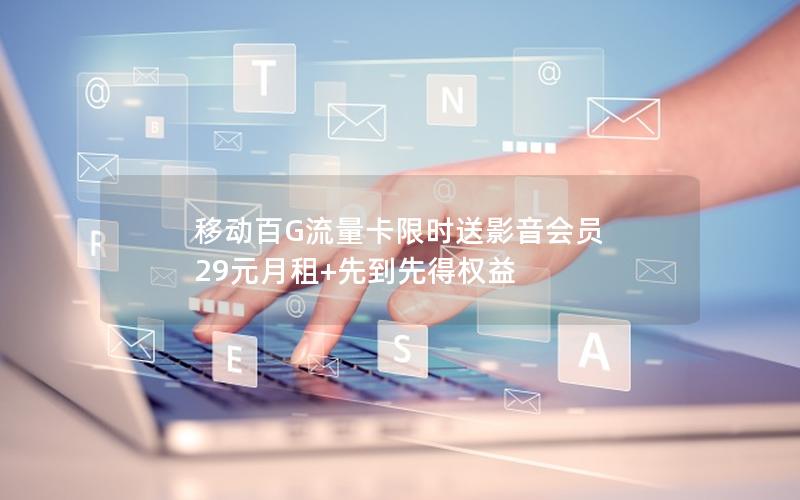 移动百G流量卡限时送影音会员 29元月租+先到先得权益