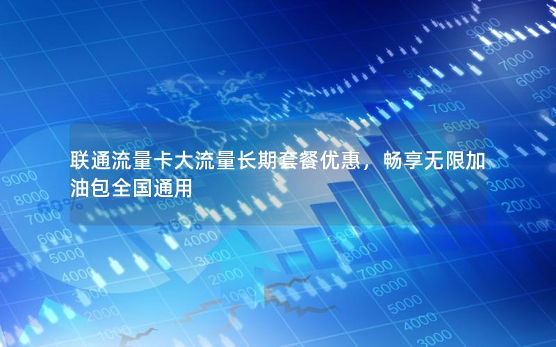 联通流量卡大流量长期套餐优惠，畅享无限加油包全国通用