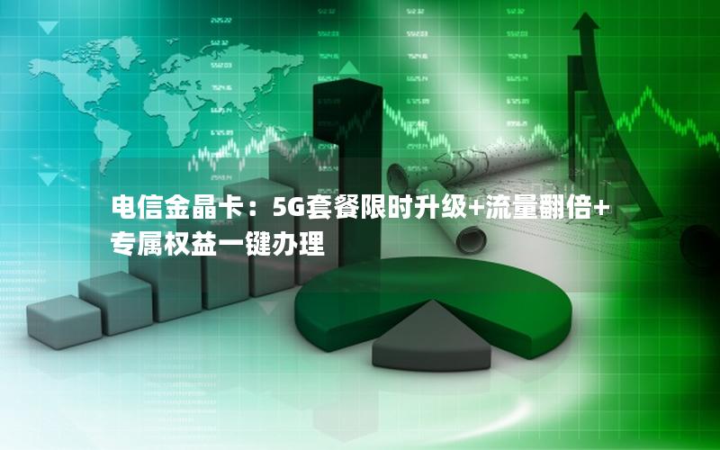 电信金晶卡：5G套餐限时升级+流量翻倍+专属权益一键办理